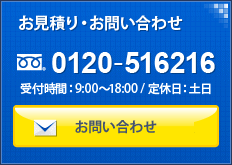 お見積り・お問い合わせ　0120-516216 受付時間：9:00～18:00／定休日：土日　お問い合わせ