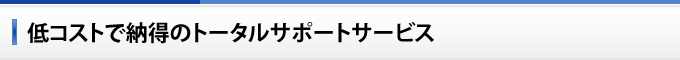 低コストで納得のトータルサポートサービス