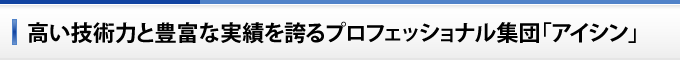 高い技術力と豊富な実績を誇るプロフェッショナル集団「アイシン」