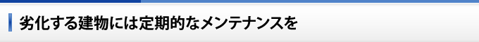 劣化する建物には定期的なメンテナンスを