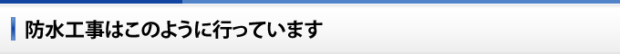 防水工事はこのように行っています